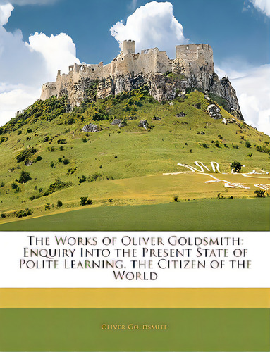 The Works Of Oliver Goldsmith: Enquiry Into The Present State Of Polite Learning. The Citizen Of ..., De Goldsmith, Oliver. Editorial Nabu Pr, Tapa Blanda En Inglés