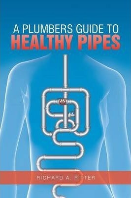 Libro A Plumbers Guide To Healthy Pipes - Richard A Ritter
