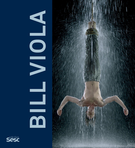 Bill Viola, de Hanhardt, John G.. Editora Edições Sesc São Paulo,Thames & Hudson Ltd, capa dura em português, 2018
