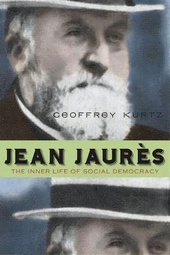 Jean Jaures : The Inner Life Of Social Democracy, De Geoffrey Kurtz. Editorial Pennsylvania State University Press, Tapa Blanda En Inglés