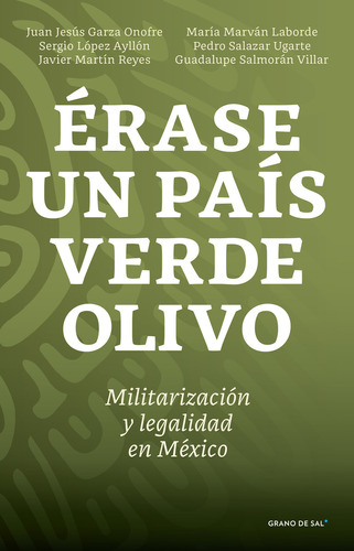 Érase Un País Verde Olivo. Militarización Y Legalidad En México, De Garza Onofre, Juan Jesus. Editorial Grano De Sal, Tapa Blanda, Edición 01 En Español, 2024