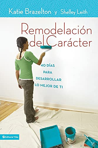 Remodelacion De Caracter: 40 Dias Para Desarrollar Lo Mejor