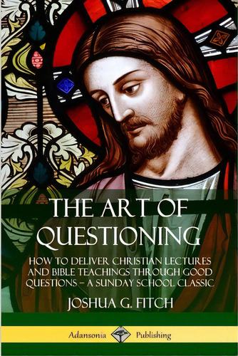 The Art Of Questioning: How To Deliver Christian Lectures And Bible Teachings Through Good Questi..., De Fitch, Joshua G.. Editorial Lulu Pr, Tapa Blanda En Inglés