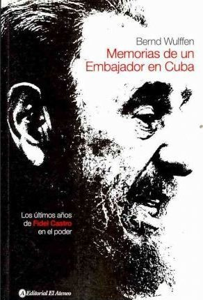 Memorias De Un Embajador En Cuba. Ultimos Anos De Fidel ...