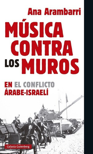 Musica Contra Los Muros En El Conflicto Arabe Israel, de Ana Arambarri. Editorial GALAXIA GUTENBERG en español