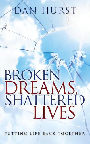 Broken Dreams, Shattered Lives: Putting Life Back Together, De Hurst, Dan. Editorial Createspace, Tapa Blanda En Inglés