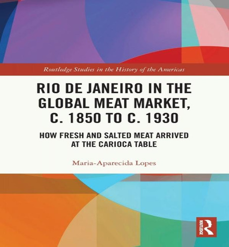 Rio De Janeiro In The Global Meat Market, C. 1850 To C. 1930: How Fresh And Salted Meat Arrived At The Carioca Table, De Maria-aparecida Lopes. Editorial Routledge, Tapa Blanda En Inglés