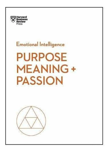 Purpose, Meaning, And Passion (hbr Emotional Intelligence...