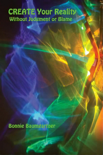 Create Your Reality: Without Judgment Or Blame: Without Judgement Or Blame, De Baumgartner, Bonnie., Vol. 1. Editorial Createspace, Tapa Blanda En Inglés