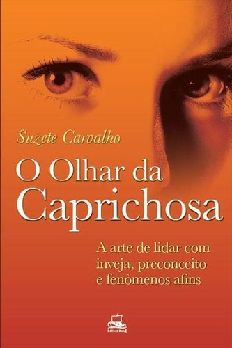 O Olhar Da Caprichosa: A Arte De Lidar Com Inveja, Preconceito E Fenomenos Afins - 1ªed.(2014), De Suzete Carvalho. Editora Batel, Capa Mole, Edição 1 Em Português, 2014