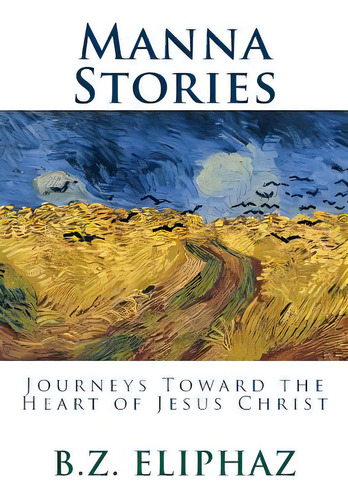 Manna Stories: Journeys Toward The Heart Of Jesus Christ, De Eliphaz, B. Z.. Editorial Createspace, Tapa Blanda En Inglés