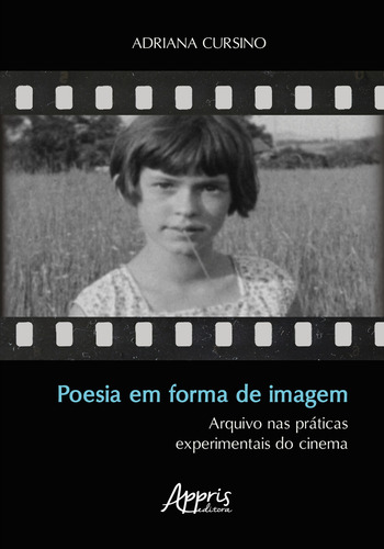 Poesia Em Forma De Imagem: Arquivo Nas Praticas Experimentais Do Cinema, De Adriana Cursino. Editorial Appris, Capa Mole, Edição 1 Em Português, 2022