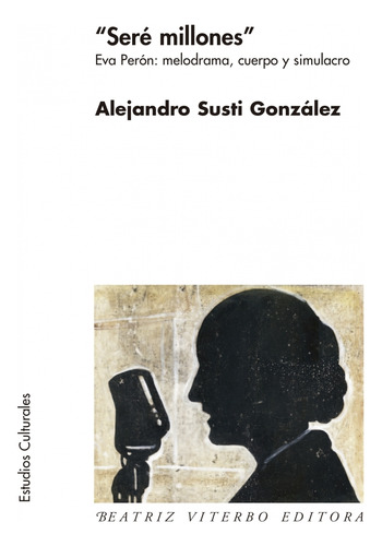 Sere Millones - Eva Peron: Melodrama, Cuerpo Y Simulacro