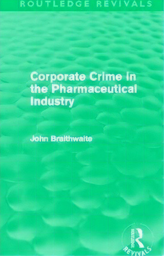 Corporate Crime In The Pharmaceutical Industry, De John Braithwaite. Editorial Taylor Francis Ltd, Tapa Blanda En Inglés