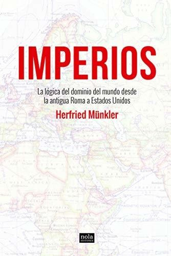 Imperios: La Lógica Del Dominio Del Mundo Desde La Antigua R