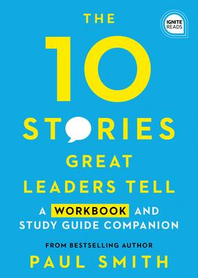 10 Stories Great Leaders Tell : A Workbook And Study Guid...