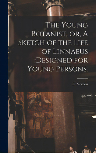 The Young Botanist, Or, A Sketch Of The Life Of Linnaeus: Designed For Young Persons., De Vernon, C.. Editorial Legare Street Pr, Tapa Dura En Inglés
