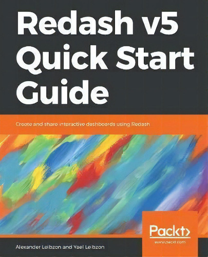 Redash V5 Quick Start Guide : Create And Share Interactive Dashboards Using Redash, De Alexander Leibzon. Editorial Packt Publishing Limited, Tapa Blanda En Inglés