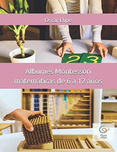 Albumes Montessori Matematicas De 6 A 12 Años..., de Elipe, Oscar. Editorial Independently Published en español