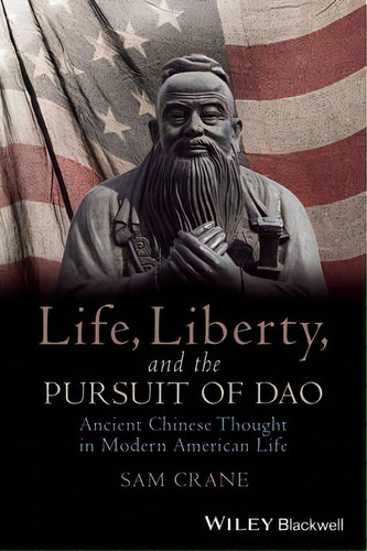 Life, Liberty, And The Pursuit Of Dao : Ancient Chinese Thought In Modern American Life, De Sam Crane. Editorial John Wiley & Sons Inc, Tapa Blanda En Inglés