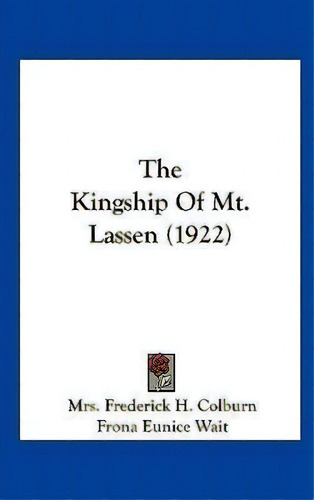 The Kingship Of Mt. Lassen (1922), De Mrs Frederick H Colburn. Editorial Kessinger Publishing, Tapa Dura En Inglés
