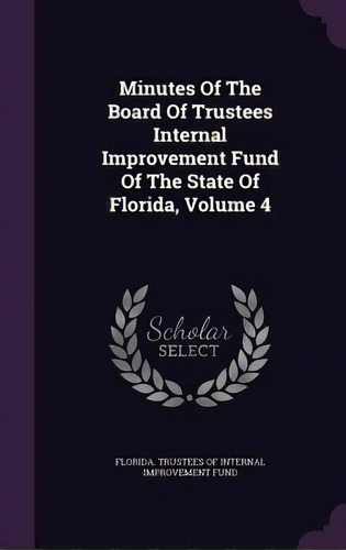 Minutes Of The Board Of Trustees Internal Improvement Fund Of The State Of Florida, Volume 4, De Florida Trustees Of Internal Improvemen. Editorial Palala Pr, Tapa Dura En Inglés