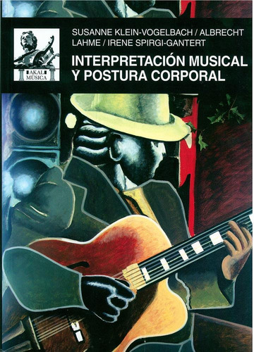 INTERPRETACION MUSICAL Y POSTURA CORPORAL, de KLEIN-VOGELBACH / LAHME / SPIRGI-GANTERT. Editorial Akal, tapa pasta blanda en español, 2017