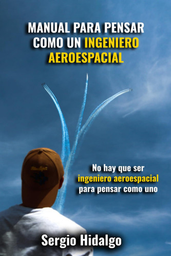 Manual Para Pensar Como Un Ingeniero Aeroespacial (spanish Edition), De Hidalgo, Sergio. Editorial Independently Published, Tapa Pasta Blanda, Edición 1 En Español, 2023