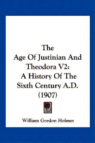 The Age Of Justinian And Theodora V2: A History Of The Sixth Century A.d. (1907), De Holmes, William Gordon. Editorial Kessinger Pub Llc, Tapa Blanda En Inglés