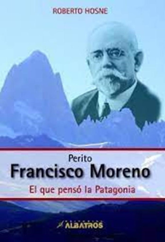 Perito Francisco Moreno - El Que Penso La Patagonia