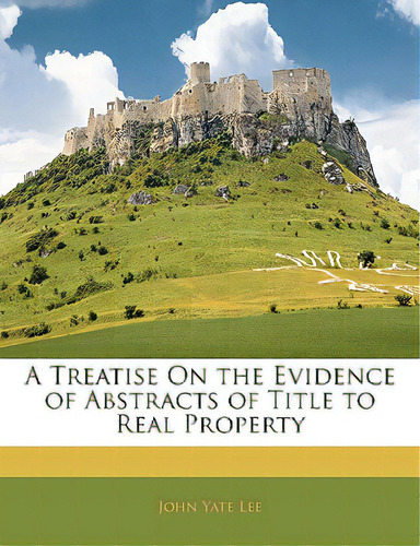 A Treatise On The Evidence Of Abstracts Of Title To Real Property, De Lee, John Yate. Editorial Nabu Pr, Tapa Blanda En Inglés