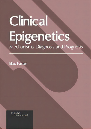 Clinical Epigenetics: Mechanisms, Diagnosis And Prognosis, De Elias Foster. Editorial Hayle Medical, Tapa Dura En Inglés