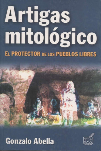 Artigas Mitologico. Protector De Lo Pueblos Libres - Abella,