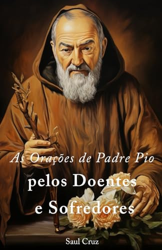 As Orações De Padre Pio Pelos Doentes E Sofredores