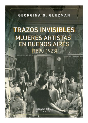 Trazos Invisibles. Mujeres Artistas En Buenos Aires