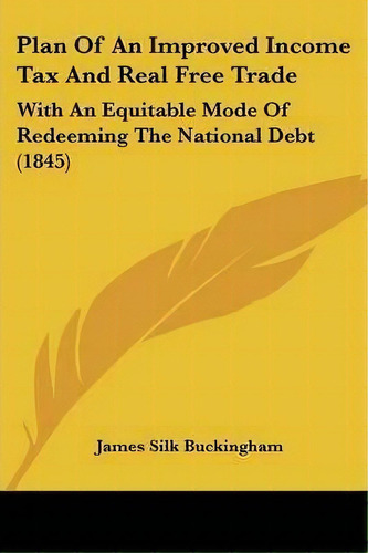 Plan Of An Improved Income Tax And Real Free Trade, De James Silk Buckingham. Editorial Kessinger Publishing Co, Tapa Blanda En Inglés