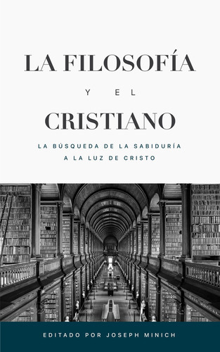 LA FILOSOFÍA Y EL CRISTIANO, de JOSEPH MINICH. Editorial TEOLOGIA PARA VIVIR, tapa blanda en español, 2022