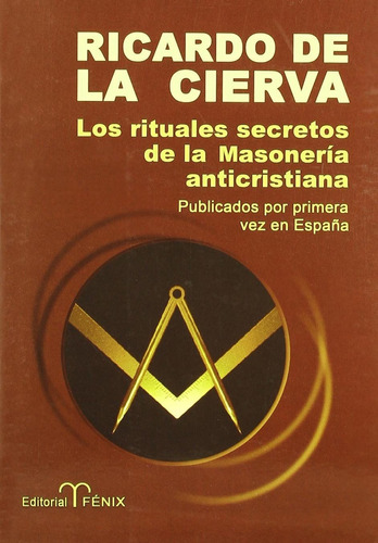 LOS RITUALES SECRETOS DE LA MASONERÍA ANTICRISTIANA, de Ricardo de la Cierva. Editorial FENIX en español