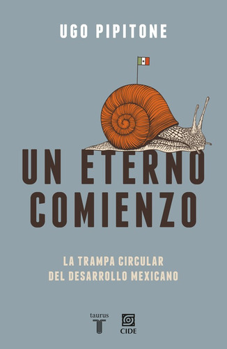 Un eterno comienzo: La trampa circular del desarrollo mexicano, de Pipitone, Ugo. Serie Pensamiento Editorial Taurus, tapa blanda en español, 2017