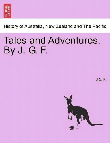 Tales And Adventures. By J. G. F., De J G F. History Of Australia, New Zealand And The Pacific, Vol. 1. Editorial British Library Historical Print Editions, Tapa Blanda En Inglés