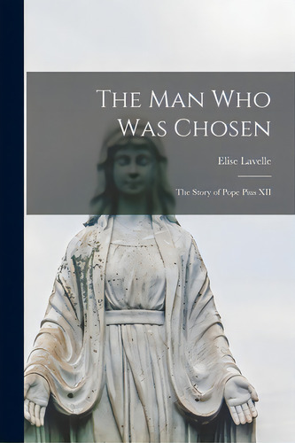 The Man Who Was Chosen; The Story Of Pope Pius Xii, De Lavelle, Elise. Editorial Hassell Street Pr, Tapa Blanda En Inglés