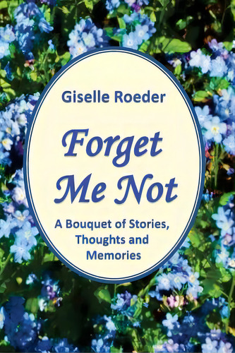 Forget Me Not: A Bouquet Of Stories, Thoughts And Memories, De Roeder, Giselle. Editorial Lightning Source Inc, Tapa Blanda En Inglés