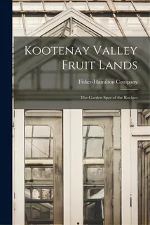 Kootenay Valley Fruit Lands: The Garden Spot Of The Rockies, De Fisher-hamilton Company. Editorial Legare Street Pr, Tapa Blanda En Inglés