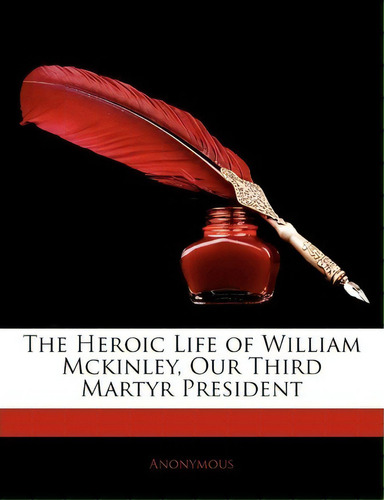 The Heroic Life Of William Mckinley, Our Third Martyr President, De Anonymous. Editorial Nabu Press, Tapa Blanda En Inglés