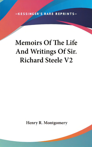 Memoirs Of The Life And Writings Of Sir. Richard Steele V2, De Montgomery, Henry R.. Editorial Kessinger Pub Llc, Tapa Dura En Inglés