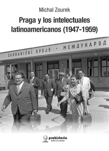 Praga Y Los Intelectuales Latinoamericanos 1947-195, De Zourek, Michal. Editorial Prohistoria En Español