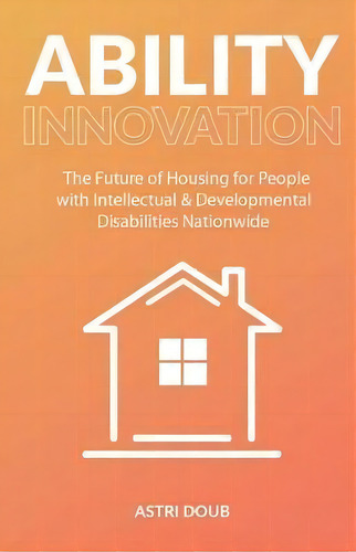 Ability Innovation : The Future Of Housing For People With Intellectual And Developmental Disabil..., De Astri Doub. Editorial New Degree Press, Tapa Blanda En Inglés