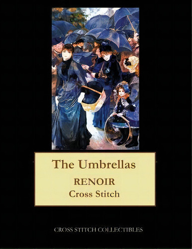 The Umbrellas : Renoir Cross Stitch Pattern, De Kathleen George. Editorial Createspace Independent Publishing Platform, Tapa Blanda En Inglés
