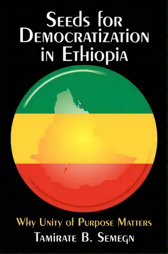 Seeds For Democratization In Ethiopia : Why Unity Of Purpose Matters, De Tamirate B. Semegn. Editorial Authorhouse, Tapa Blanda En Inglés