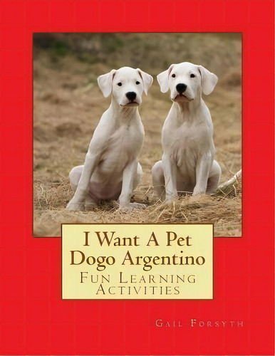 I Want A Pet Dogo Argentino : Fun Learning Activities, De Gail Forsyth. Editorial Createspace Independent Publishing Platform, Tapa Blanda En Inglés